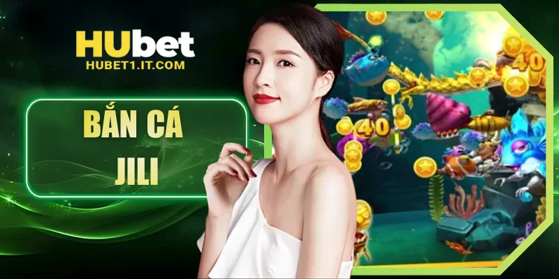 Bắn Cá JILI - Không Gian Giải Trí Đổi Thưởng Tại HUBET