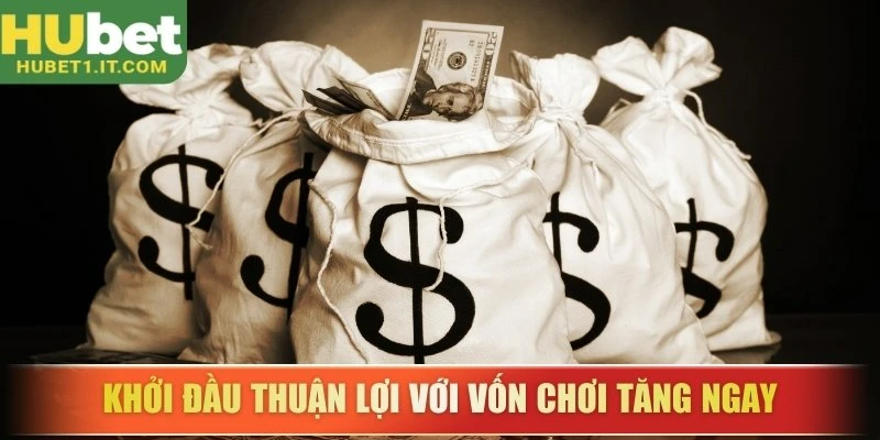 Khởi đầu thuận lợi với vốn chơi tăng ngay