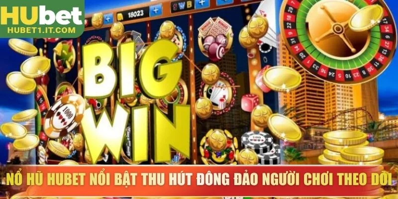 Nổ hũ Hubet nổi bật thu hút đông đảo người chơi theo dõi