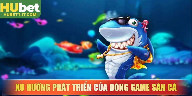 Phân tích xu hướng phát triển của dòng game săn cá