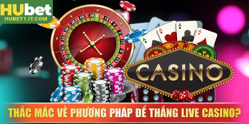 Thắc mắc về phương pháp để thắng live casino?