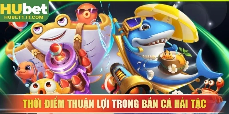 Thời điểm thuận lợi trong bắn cá hải tặc
