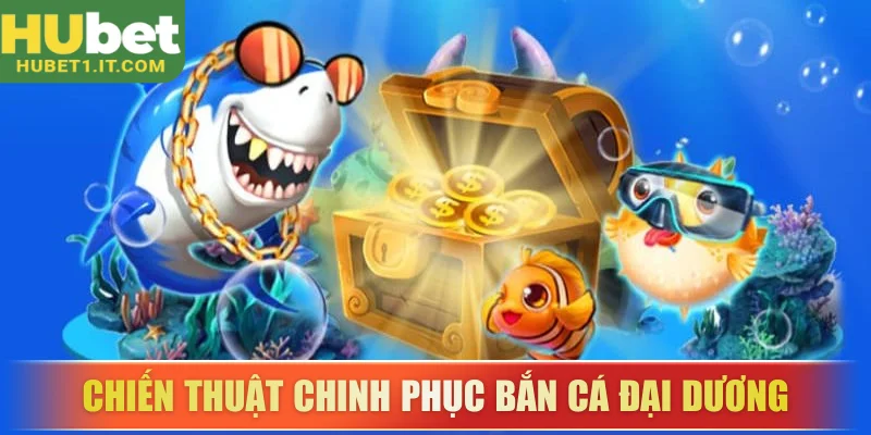 Tìm hiểu chiến thuật chinh phục bắn cá đại dương