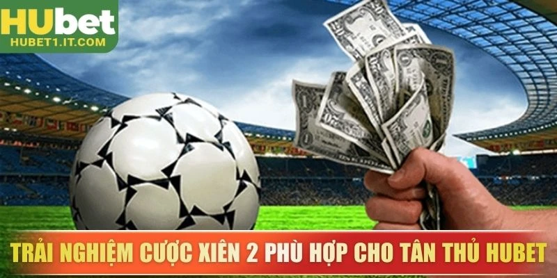 Trải nghiệm cược xiên 2 phù hợp cho tân thủ Hubet
