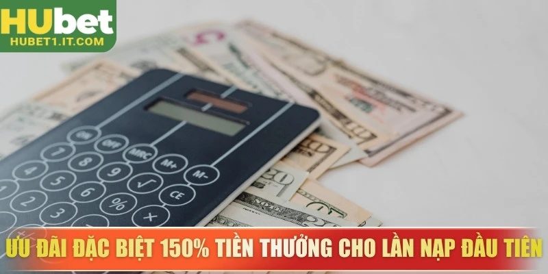 Ưu đãi đặc biệt 150% tiền thưởng cho lần nạp đầu tiên